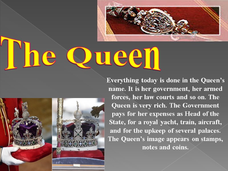 The Queen Everything today is done in the Queen’s name. It is her government,